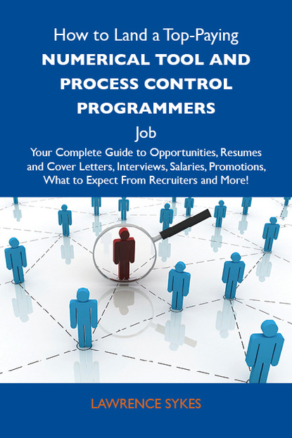 How to Land a Top-Paying Numerical tool and process control programmers Job: Your Complete Guide to Opportunities, Resumes and Cover Letters, Interviews, Salaries, Promotions, What to Expect