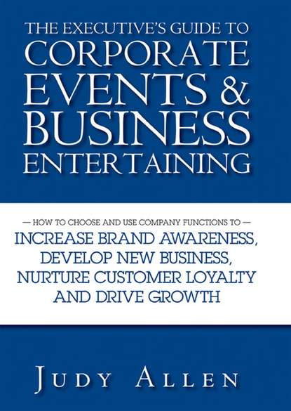 The Executive's Guide to Corporate Events and Business Entertaining. How to Choose and Use Corporate Functions to Increase Brand Awareness, Develop New Business, Nurture Customer Loyalty and