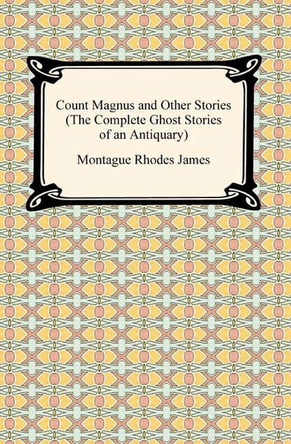 Count Magnus and Other Stories (The Complete Ghost Stories of an Antiquary)