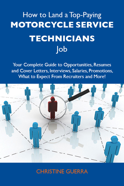 How to Land a Top-Paying Motorcycle service technicians Job: Your Complete Guide to Opportunities, Resumes and Cover Letters, Interviews, Salaries, Promotions, What to Expect From Recruiters