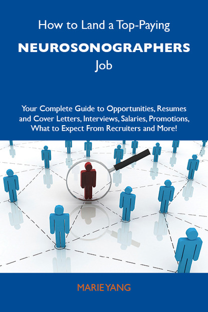 How to Land a Top-Paying Neurosonographers Job: Your Complete Guide to Opportunities, Resumes and Cover Letters, Interviews, Salaries, Promotions, What to Expect From Recruiters and More