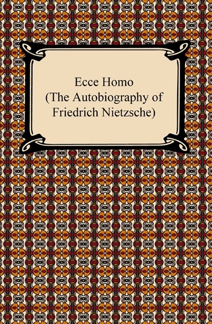 Ecce Homo (The Autobiography of Friedrich Nietzsche)
