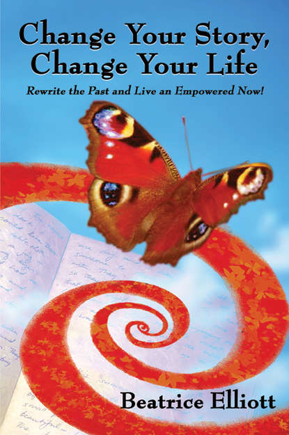 Change Your Story, Change Your Life: Rewrite the Past and Live an Empowered Now!