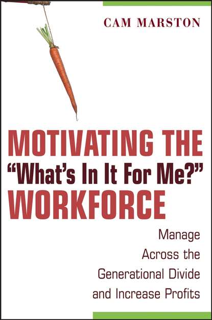 Motivating the ""What's In It For Me?"" Workforce. Manage Across the Generational Divide and Increase Profits