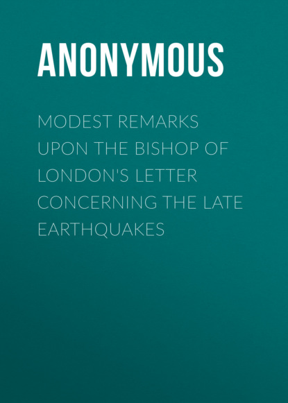 Modest Remarks upon the Bishop of London's Letter Concerning the Late Earthquakes