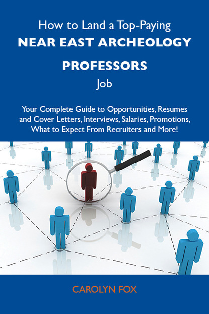 How to Land a Top-Paying Near east archeology professors Job: Your Complete Guide to Opportunities, Resumes and Cover Letters, Interviews, Salaries, Promotions, What to Expect From Recruiter