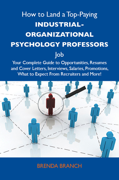 How to Land a Top-Paying Industrial-Organizational psychology professors Job: Your Complete Guide to Opportunities, Resumes and Cover Letters, Interviews, Salaries, Promotions, What to Expec