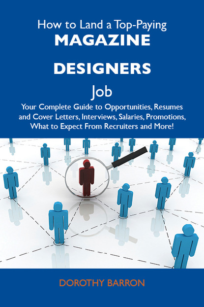 How to Land a Top-Paying Magazine designers Job: Your Complete Guide to Opportunities, Resumes and Cover Letters, Interviews, Salaries, Promotions, What to Expect From Recruiters and More