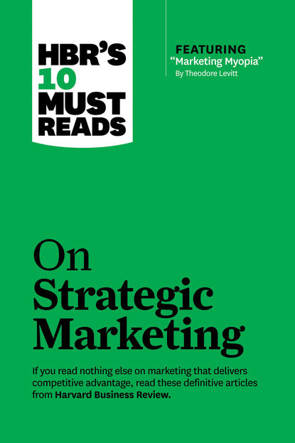 HBR's 10 Must Reads on Strategic Marketing (with featured article ""Marketing Myopia,"" by Theodore Levitt)
