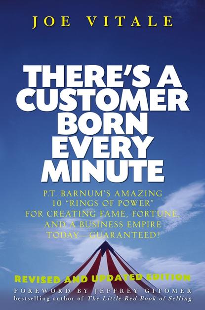 There's a Customer Born Every Minute. P.T. Barnum's Amazing 10 ""Rings of Power"" for Creating Fame, Fortune, and a Business Empire Today -- Guaranteed!