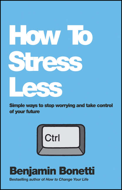 How To Stress Less. Simple ways to stop worrying and take control of your future
