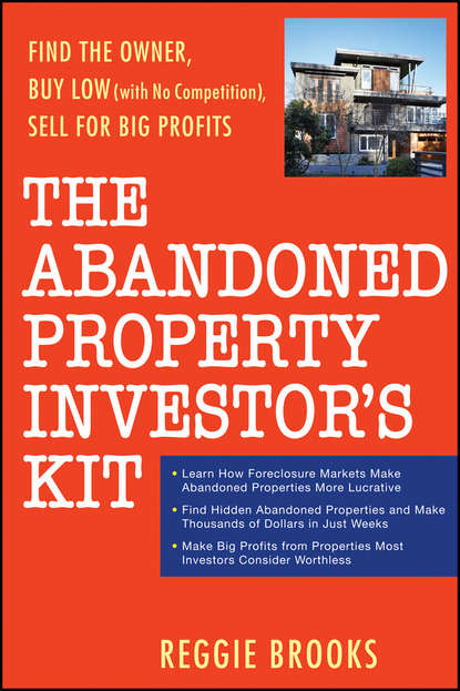 The Abandoned Property Investor's Kit. Find the Owner, Buy Low (with No Competition), Sell for Big Profits