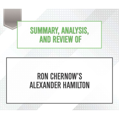 Summary, Analysis, and Review of Ron Chernow's Alexander Hamilton (Unabridged)