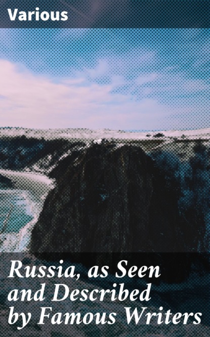 Russia, as Seen and Described by Famous Writers