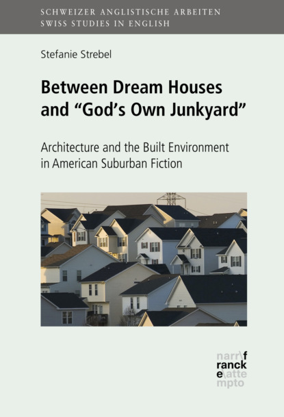 Between Dream Houses and ""God's Own Junkyard"": Architecture and the Built Environment in American Suburban Fiction