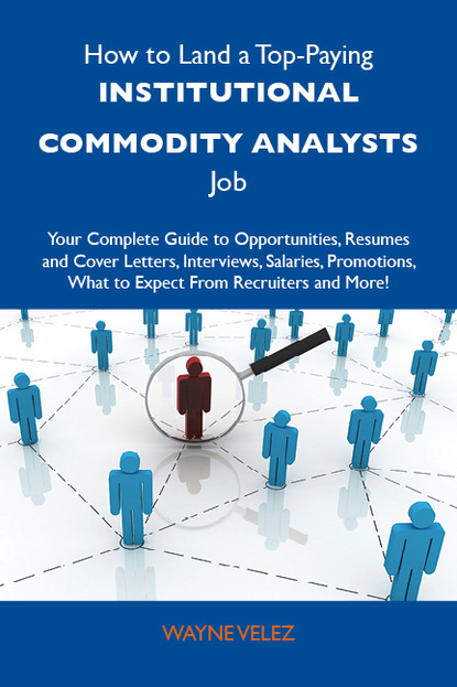 How to Land a Top-Paying Institutional commodity analysts Job: Your Complete Guide to Opportunities, Resumes and Cover Letters, Interviews, Salaries, Promotions, What to Expect From Recruite