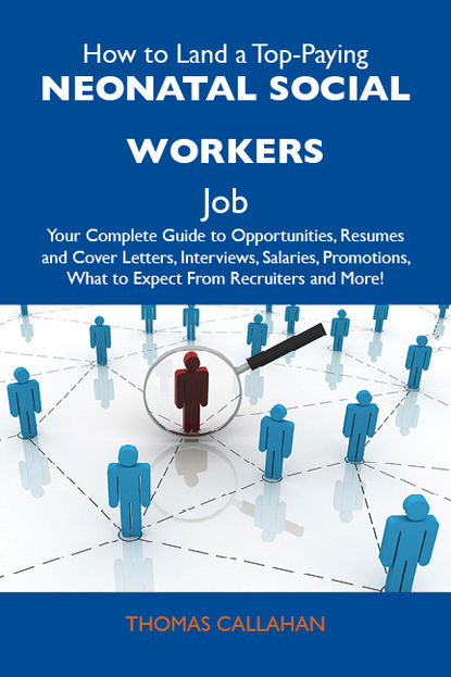 How to Land a Top-Paying Neonatal social workers Job: Your Complete Guide to Opportunities, Resumes and Cover Letters, Interviews, Salaries, Promotions, What to Expect From Recruiters and Mo