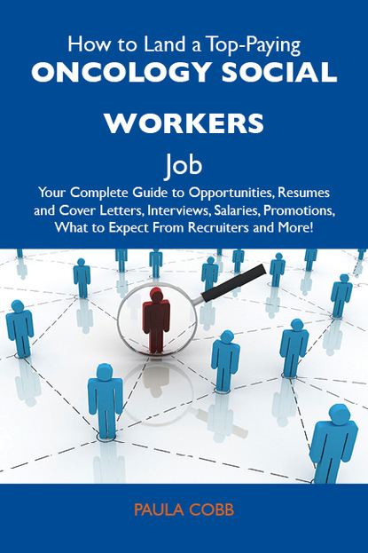 How to Land a Top-Paying Oncology social workers Job: Your Complete Guide to Opportunities, Resumes and Cover Letters, Interviews, Salaries, Promotions, What to Expect From Recruiters and Mo