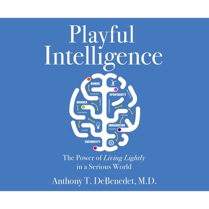 Playful Intelligence - The Power of Living Lightly in a Serious World (Unabridged)