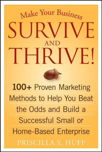 Make Your Business Survive and Thrive!. 100+ Proven Marketing Methods to Help You Beat the Odds and Build a Successful Small or Home-Based Enterprise
