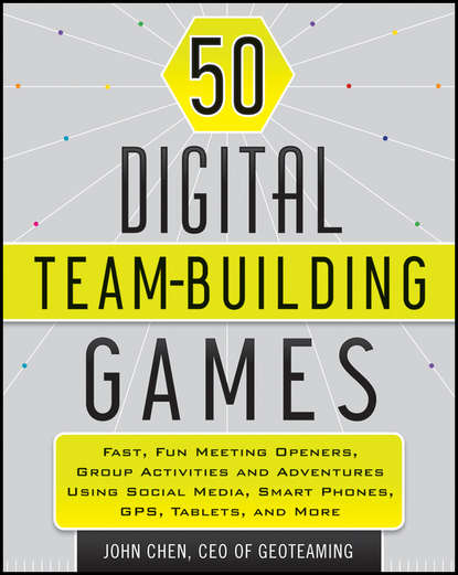 50 Digital Team-Building Games. Fast, Fun Meeting Openers, Group Activities and Adventures using Social Media, Smart Phones, GPS, Tablets, and More
