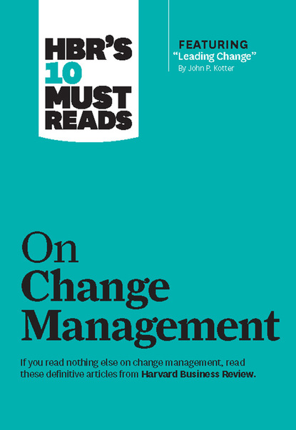 HBR's 10 Must Reads on Change Management (including featured article ""Leading Change,"" by John P. Kotter)