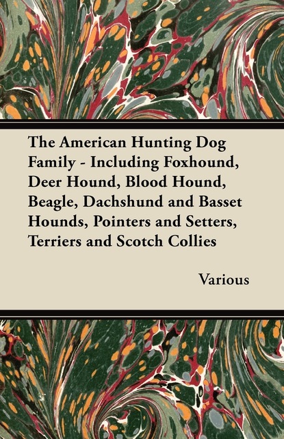 The American Hunting Dog Family - Including Foxhound, Deer Hound, Blood Hound, Beagle, Dachshund and Basset Hounds, Pointers and Setters, Terriers and