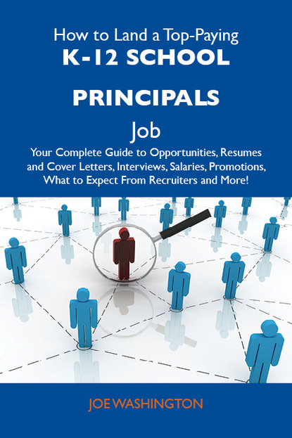 How to Land a Top-Paying K-12 school principals Job: Your Complete Guide to Opportunities, Resumes and Cover Letters, Interviews, Salaries, Promotions, What to Expect From Recruiters and Mor