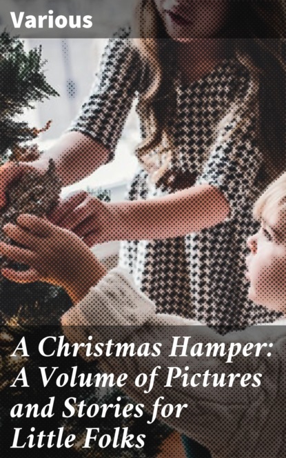 A Christmas Hamper: A Volume of Pictures and Stories for Little Folks