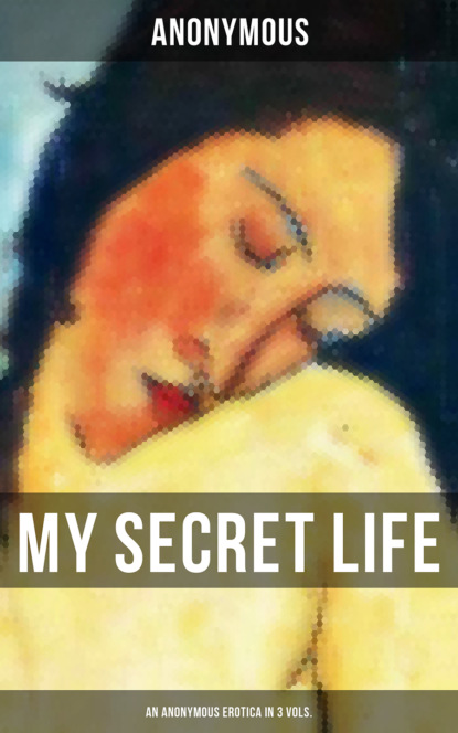 My Secret Life (An Anonymous Erotica in 3 Vols.)