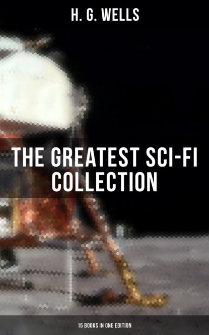 H. G. Wells: The Greatest Sci-Fi Collection - 15 Books in One Edition