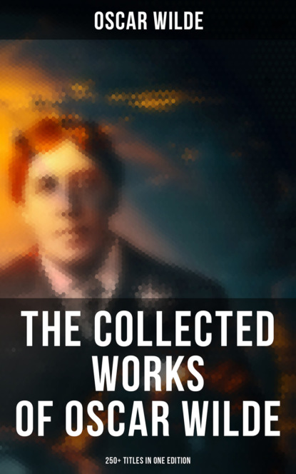 The Collected Works of Oscar Wilde: 250+ Titles in One Edition