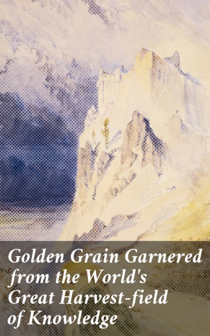 Golden Grain Garnered from the World's Great Harvest-field of Knowledge