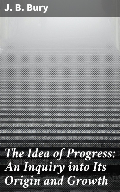 The Idea of Progress: An Inguiry into Its Origin and Growth