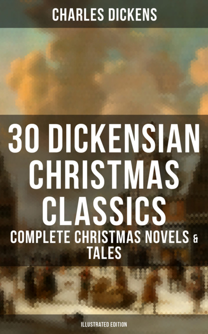 30 Dickensian Christmas Classics: Complete Christmas Novels & Tales (Illustrated Edition)