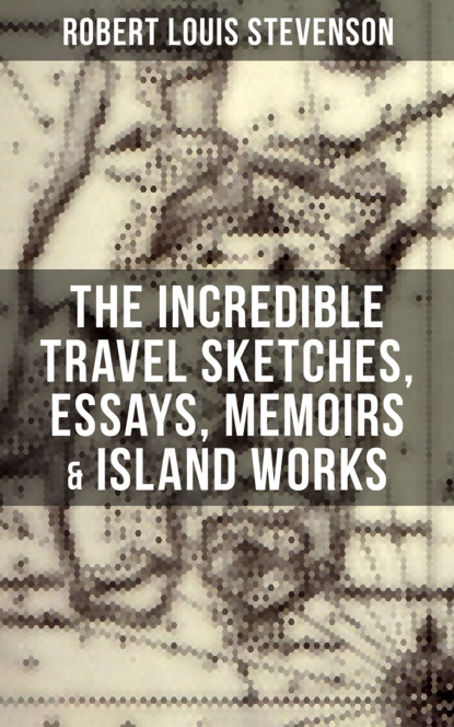 The Incredible Travel Sketches, Essays, Memoirs & Island Works of R. L. Stevenson
