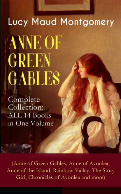 ANNE OF GREEN GABLES - Complete Collection: ALL 14 Books in One Volume (Anne of Green Gables, Anne of Avonlea, Anne of the Island, Rainbow Valley, The Story Girl, Chronicles of Avonlea and m