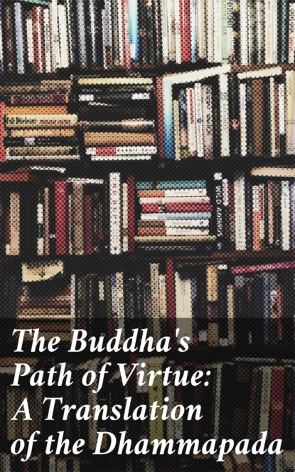 The Buddha's Path of Virtue: A Translation of the Dhammapada