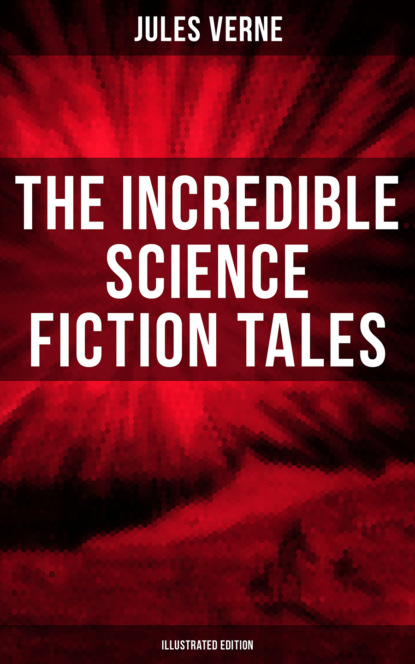 The Incredible Science Fiction Tales of Jules Verne (Illustrated Edition)