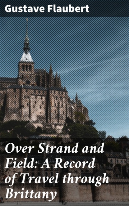 Over Strand and Field: A Record of Travel through Brittany