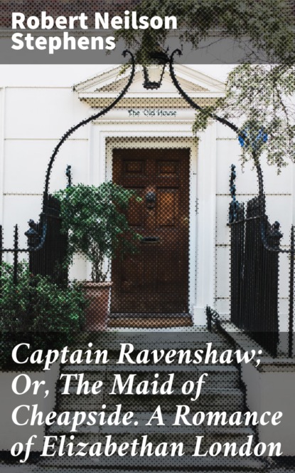 Captain Ravenshaw; Or, The Maid of Cheapside. A Romance of Elizabethan London