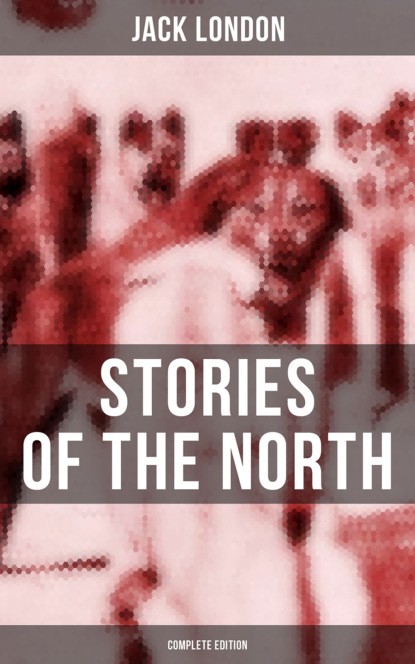 Jack London's Stories of the North - Complete Edition