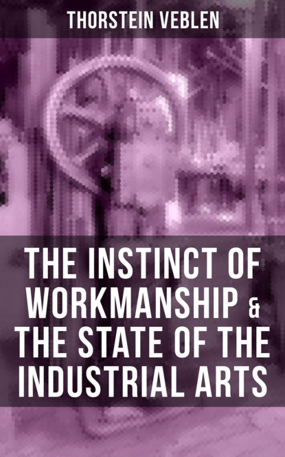 THE INSTINCT OF WORKMANSHIP & THE STATE OF THE INDUSTRIAL ARTS