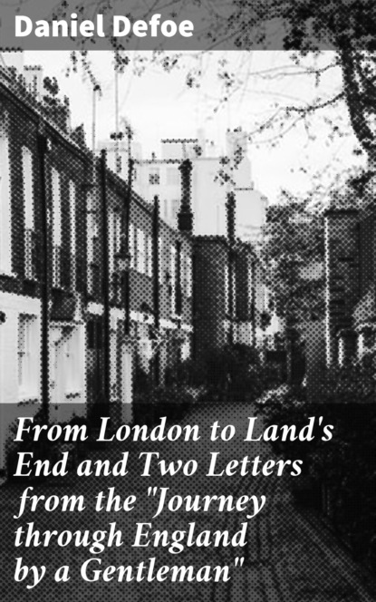 From London to Land's End and Two Letters from the ""Journey through England by a Gentleman""