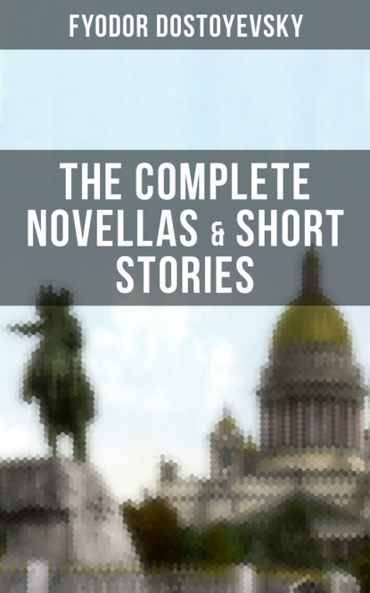 THE COMPLETE NOVELLAS & SHORT STORIES OF FYODOR DOSTOYEVSKY