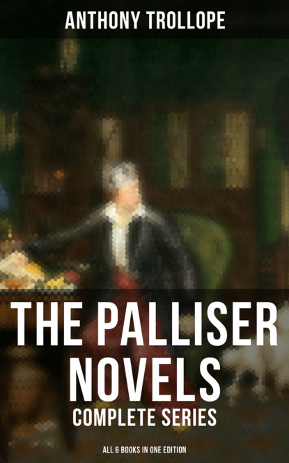 The Palliser Novels: Complete Series - All 6 Books in One Edition