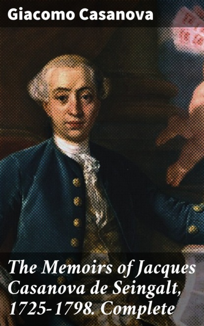 The Memoirs of Jacques Casanova de Seingalt, 1725-1798. Complete