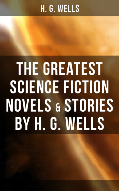 The Greatest Science Fiction Novels & Stories by H. G. Wells