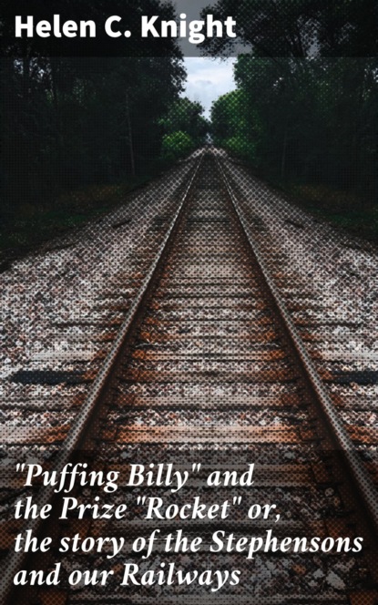 ""Puffing Billy"" and the Prize ""Rocket"" or, the story of the Stephensons and our Railways