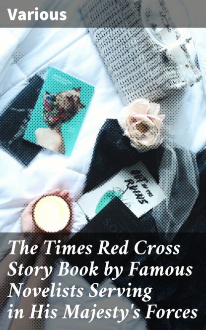 The Times Red Cross Story Book by Famous Novelists Serving in His Majesty's Forces